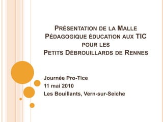Présentation de la Malle Pédagogique éducation aux TIC pour lesPetits Débrouillards de Rennes Journée Pro-Tice 11 mai 2010 Les Bouillants, Vern-sur-Seiche 