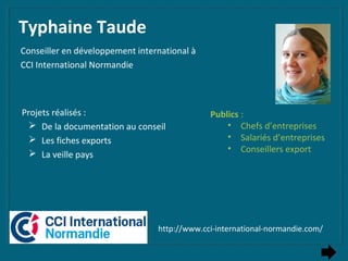 Typhaine Taude
Conseiller en développement international à
CCI International Normandie
Projets réalisés :
 De la document...