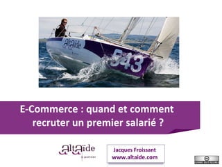 E-Commerce : quand et comment  recruter un premier salarié ? Jacques Froissant www.altaide.com 