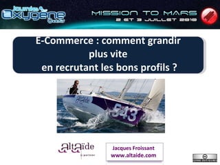 E-Commerce : comment grandir plus vite  en recrutant les bons profils ? Jacques Froissant www.altaide.com 