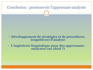 Conclusion : promouvoir l’apprenant-analyste
• Développement de stratégies et de procédures
(cognitives) d’analyse
• L’ingénierie linguistique pour des apprenants-
analystes (un idéal ?)
 