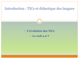 Introduction : TICe et didactique des langues
• L’évolution des TICe
• Le web 2.0 ?
 