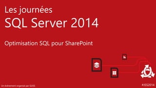 #JSS2014 
Les journées 
SQL Server 2014 
Optimisation SQL pour SharePoint 
Un événement organisé par GUSS 
 