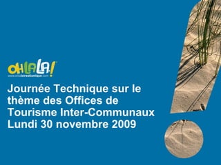 Journée Technique sur le thème des Offices de Tourisme Inter-Communaux Lundi 30 novembre 2009 