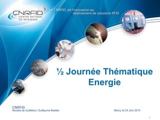 ½ Journée Thématique
Energie
1
CNRFID
Nicolas de Guillebon; Guillaume Baelde Bercy, le 24 Juin 2014
 