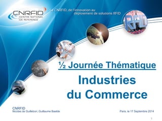 ½ Journée Thématique
Industries
du Commerce
1
CNRFID
Nicolas de Guillebon; Guillaume Baelde Paris, le 17 Septembre 2014
 
