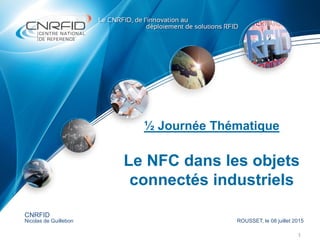 ½ Journée Thématique
Le NFC dans les objets
connectés industriels
1
CNRFID
Nicolas de Guillebon ROUSSET, le 08 juillet 2015
 