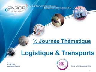 ½ Journée Thématique
1
CNRFID
Guillaume Baelde Paris, le 26 Novembre 2014
Logistique & Transports
 