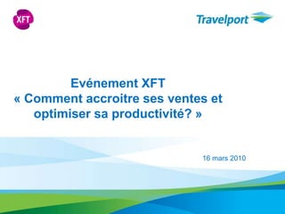 Evénement XFT  « Comment accroitre ses ventes et optimiser sa productivité? »  16 mars 2010 