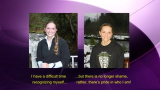 I have a difficult time ...but there is no longer shame,
recognizing myself... rather, there’s pride in who I am!
 