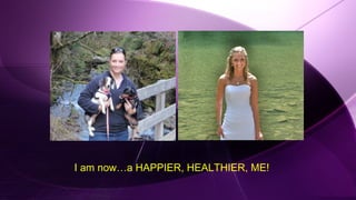 I am now…a HAPPIER, HEALTHIER, ME!
 