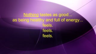 Nothing tastes as good...
as being healthy and full of energy...
feels.
feels.
feels.
 