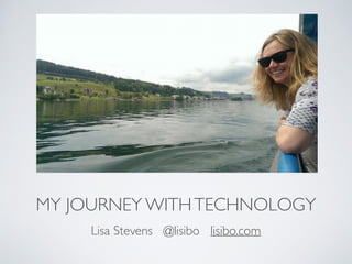 MY JOURNEY WITHTECHNOLOGY
Lisa Stevens @lisibo lisibo.com
 