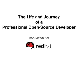The Life and Journey
of a
Professional Open-Source Developer
Bob McWhirter
 