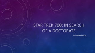 STAR TREK 700: IN SEARCH
OF A DOCTORATE
BY DONNA EASON
 