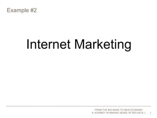Example #2 
1 
Internet Marketing 
FROM THE BIG BANG TO NEW ECONOMY, 
A JOURNEY IN MAKING SENSE OF BIG DATA 
 