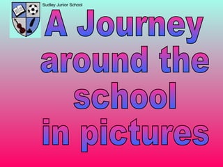 Sudley Junior School A Journey  around the school  in pictures 