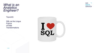 What is an
Analytics
Engineer?
Trend #3:
SQL as the Lingua
Franca
of Data
Transformations
 
