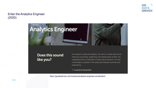 https://godatadriven.com/careers/analytics-engineer-amsterdam/
Enter the Analytics Engineer
(2020)
 