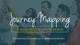 FOR DAMN GOOD DIGITAL DESIGN
Journey Mapping
PHOENIX DIGITAL SUMMIT 2015 - @REBEKAHCANCINO
 