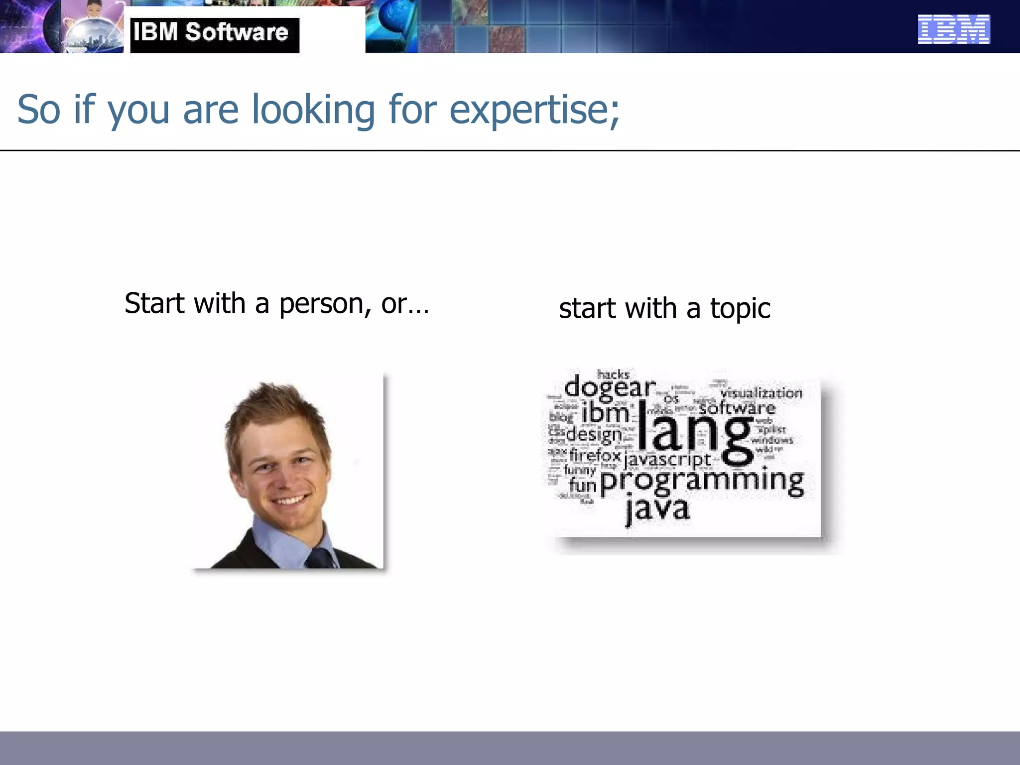 Start with a person, or… So if you are looking for expertise; start with a topic 