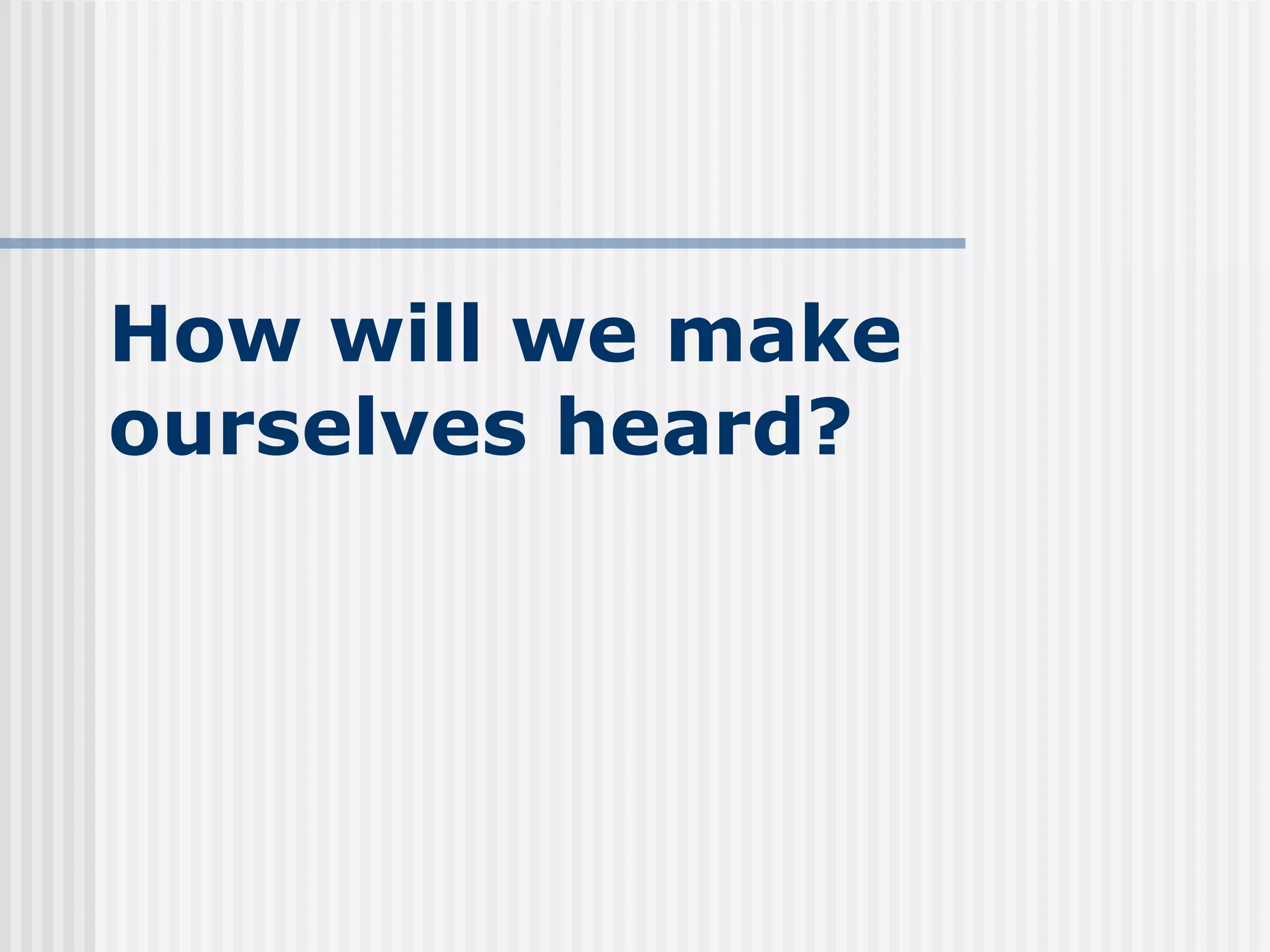 How will we make ourselves heard? 