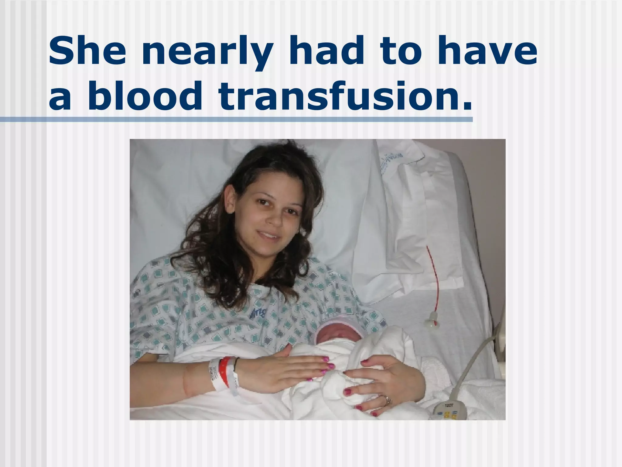 She nearly had to have a blood transfusion. 