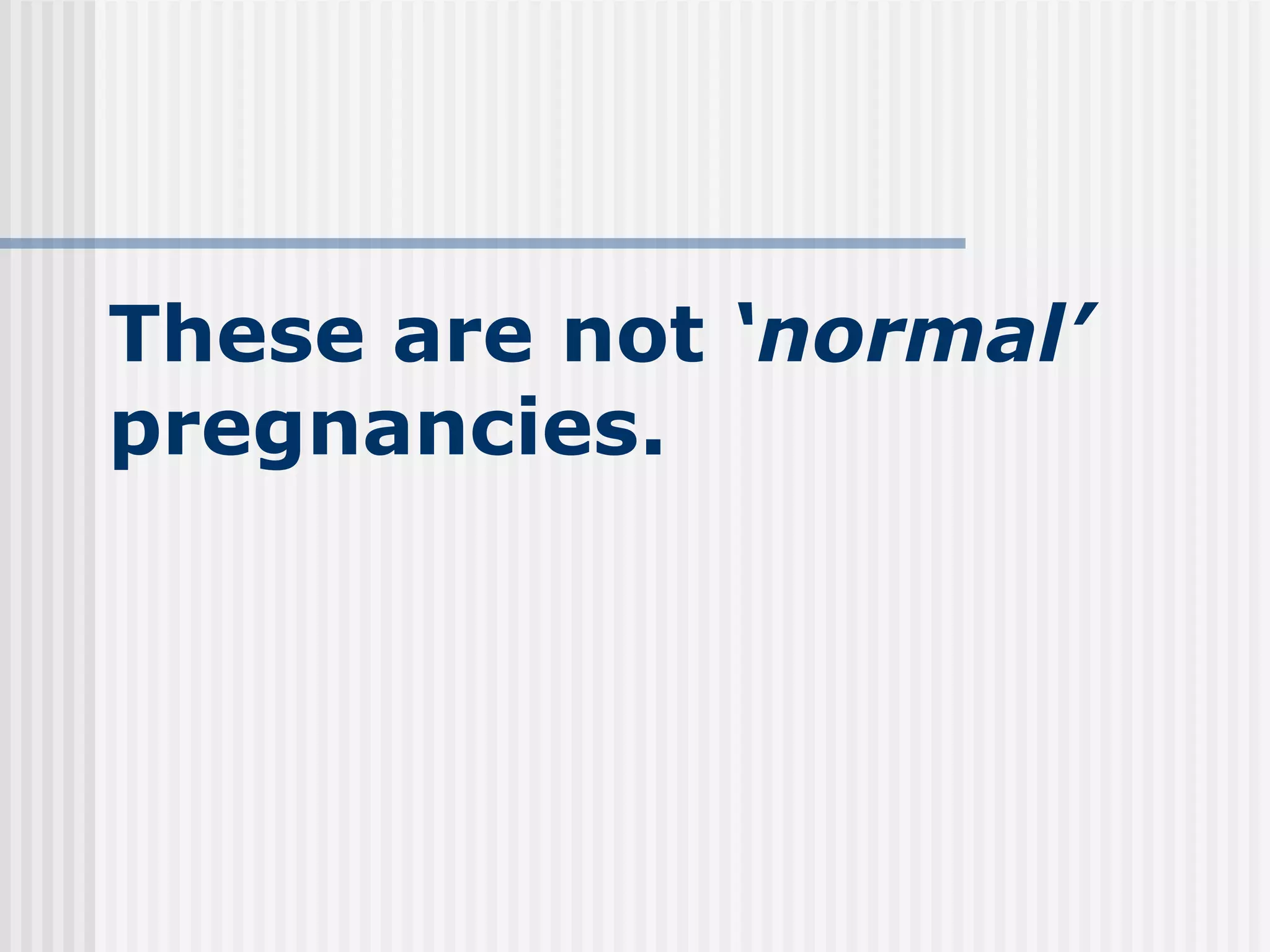 These are not  ‘normal’  pregnancies. 