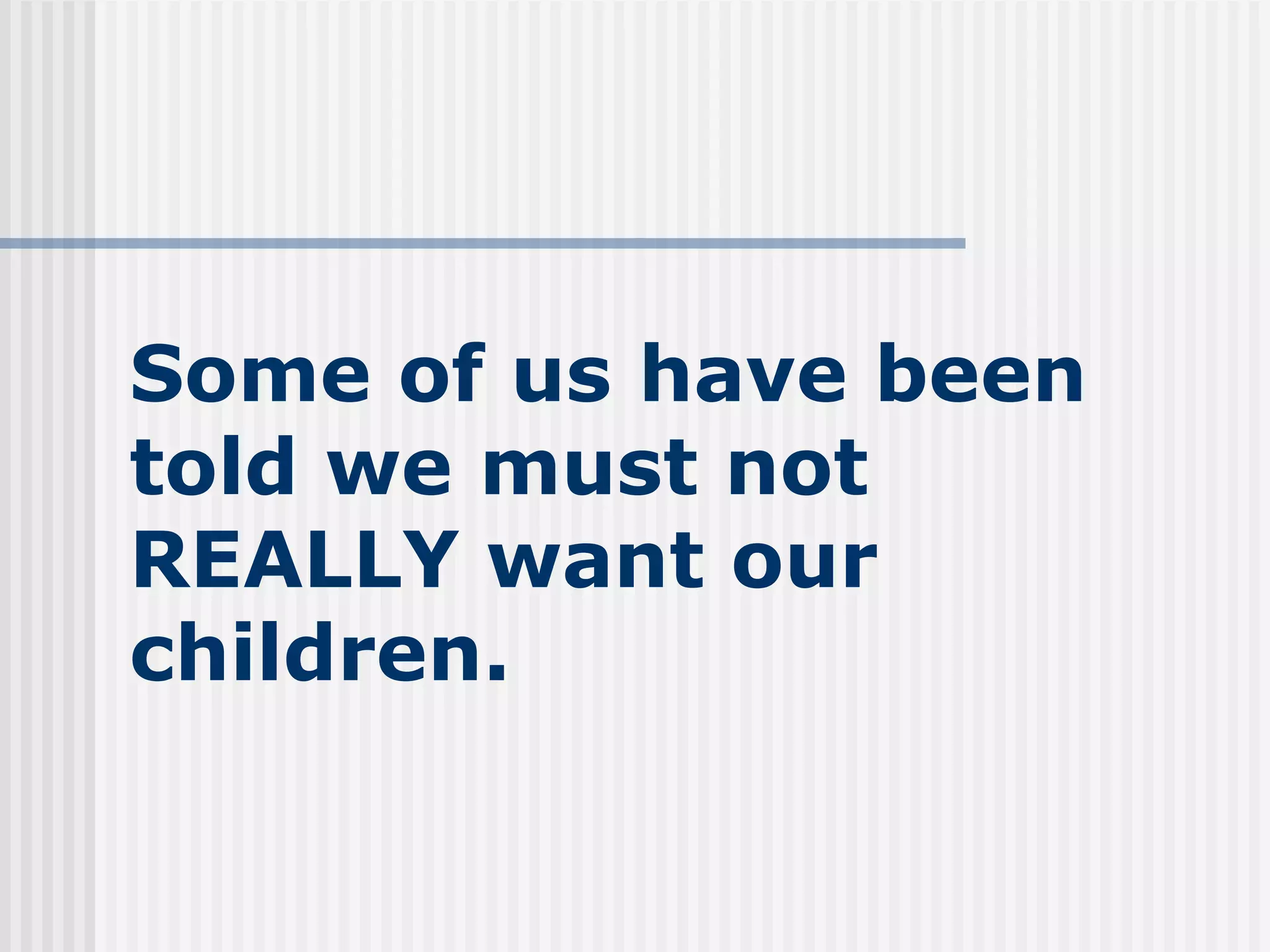 Some of us have been told we must not REALLY want our children. 