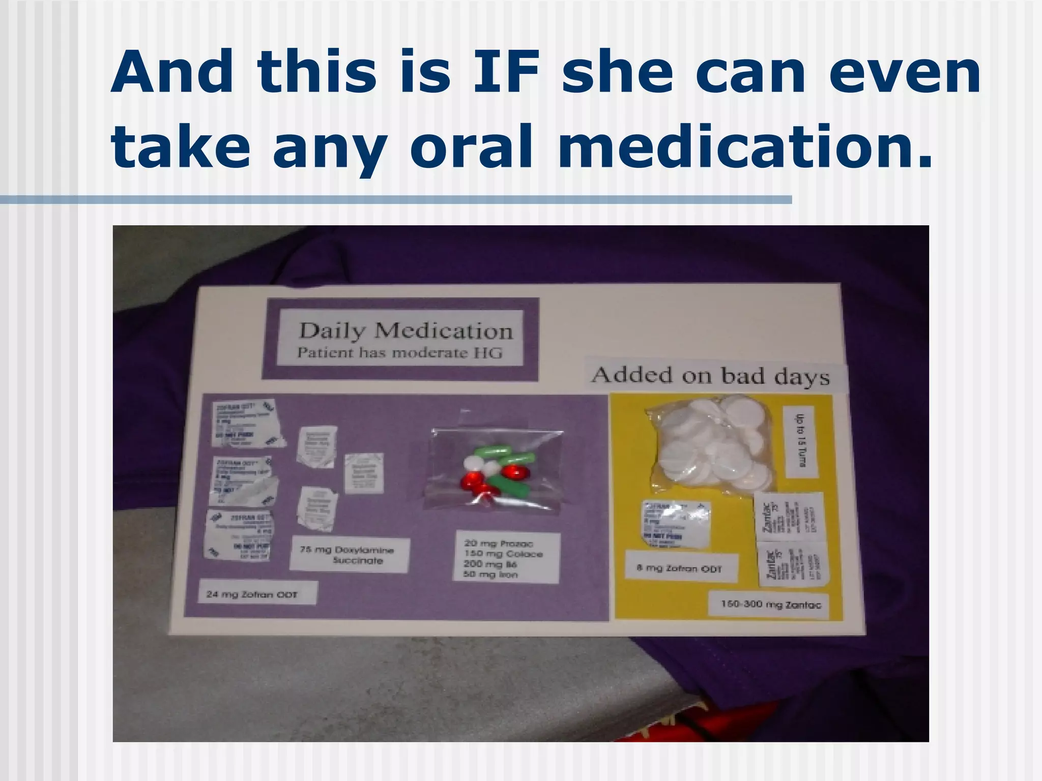 And this is IF she can even take any oral medication.   