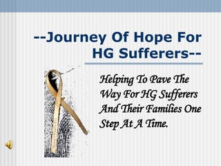 --Journey Of Hope For HG Sufferers-- Helping To Pave The Way For HG Sufferers And Their Families One Step At A Time. 