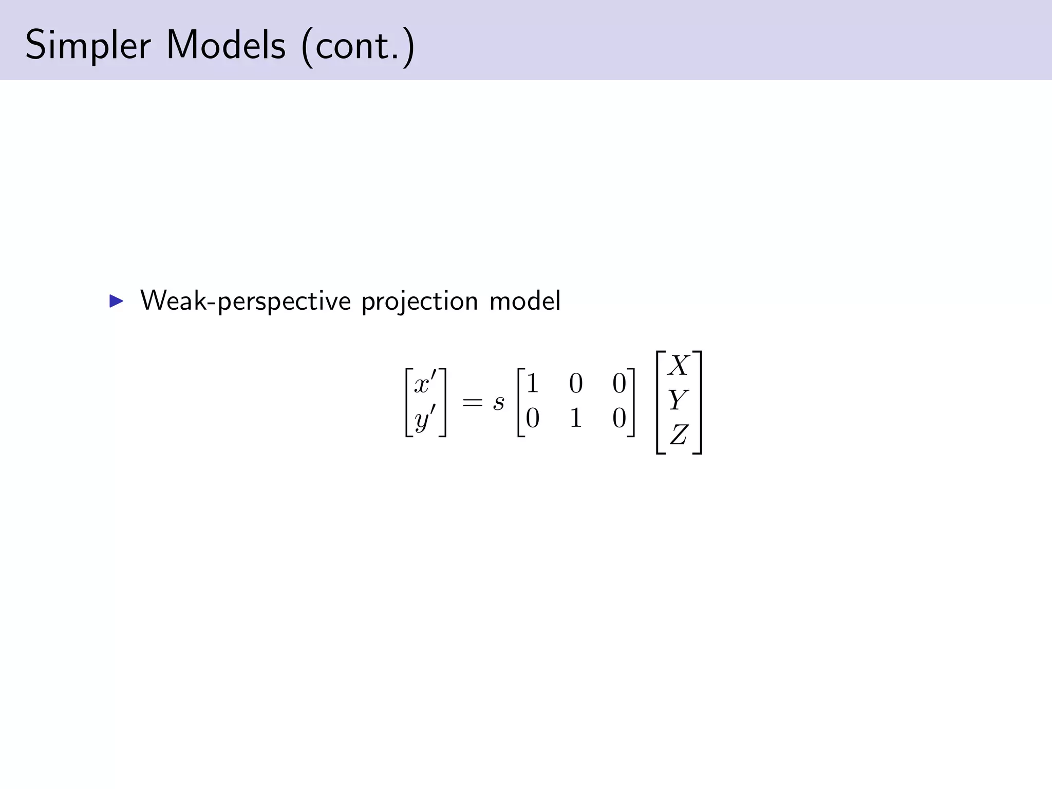 Simpler Models (cont.)
Weak-perspective projection model
x
y
= s
1 0 0
0 1 0


X
Y
Z


 