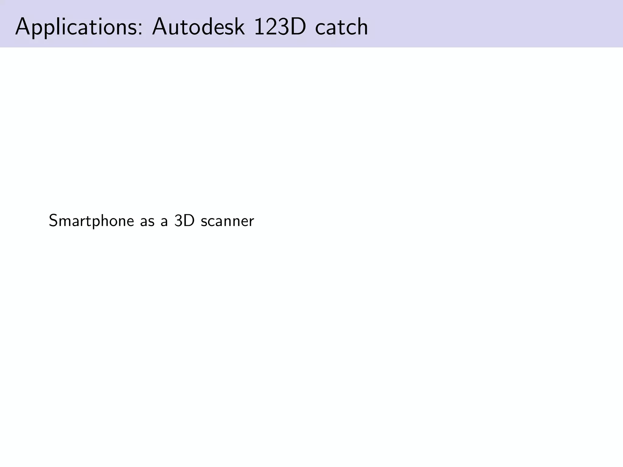 Applications: Autodesk 123D catch
Smartphone as a 3D scanner
 