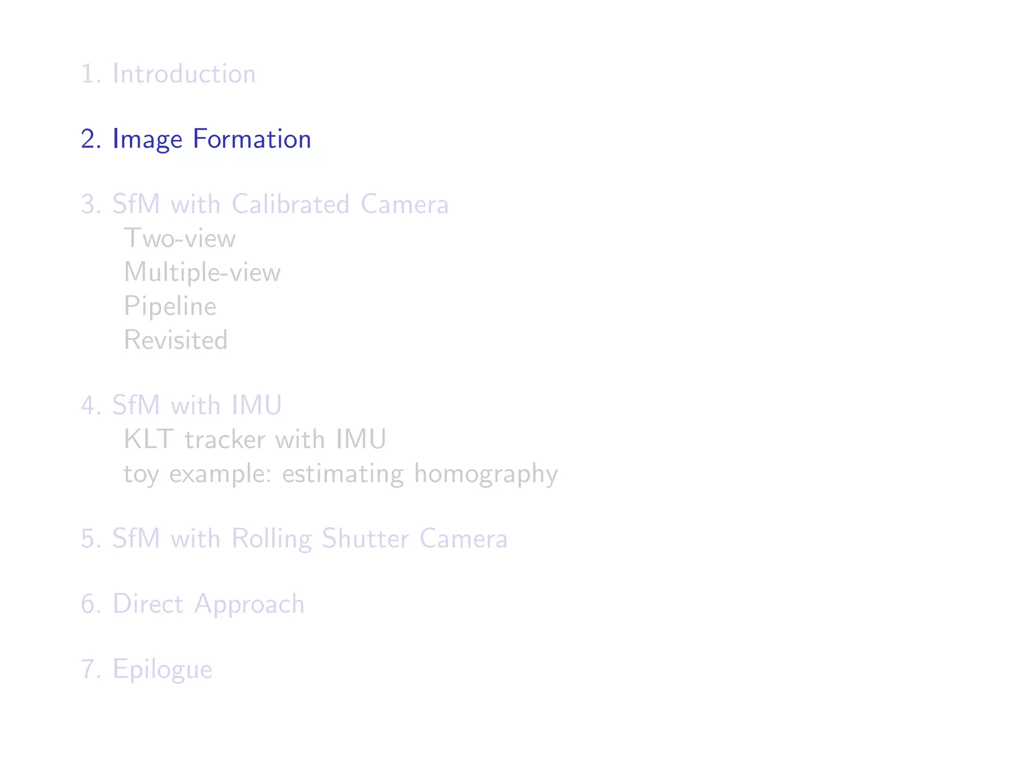 1. Introduction
2. Image Formation
3. SfM with Calibrated Camera
Two-view
Multiple-view
Pipeline
Revisited
4. SfM with IMU
KLT tracker with IMU
toy example: estimating homography
5. SfM with Rolling Shutter Camera
6. Direct Approach
7. Epilogue
 
