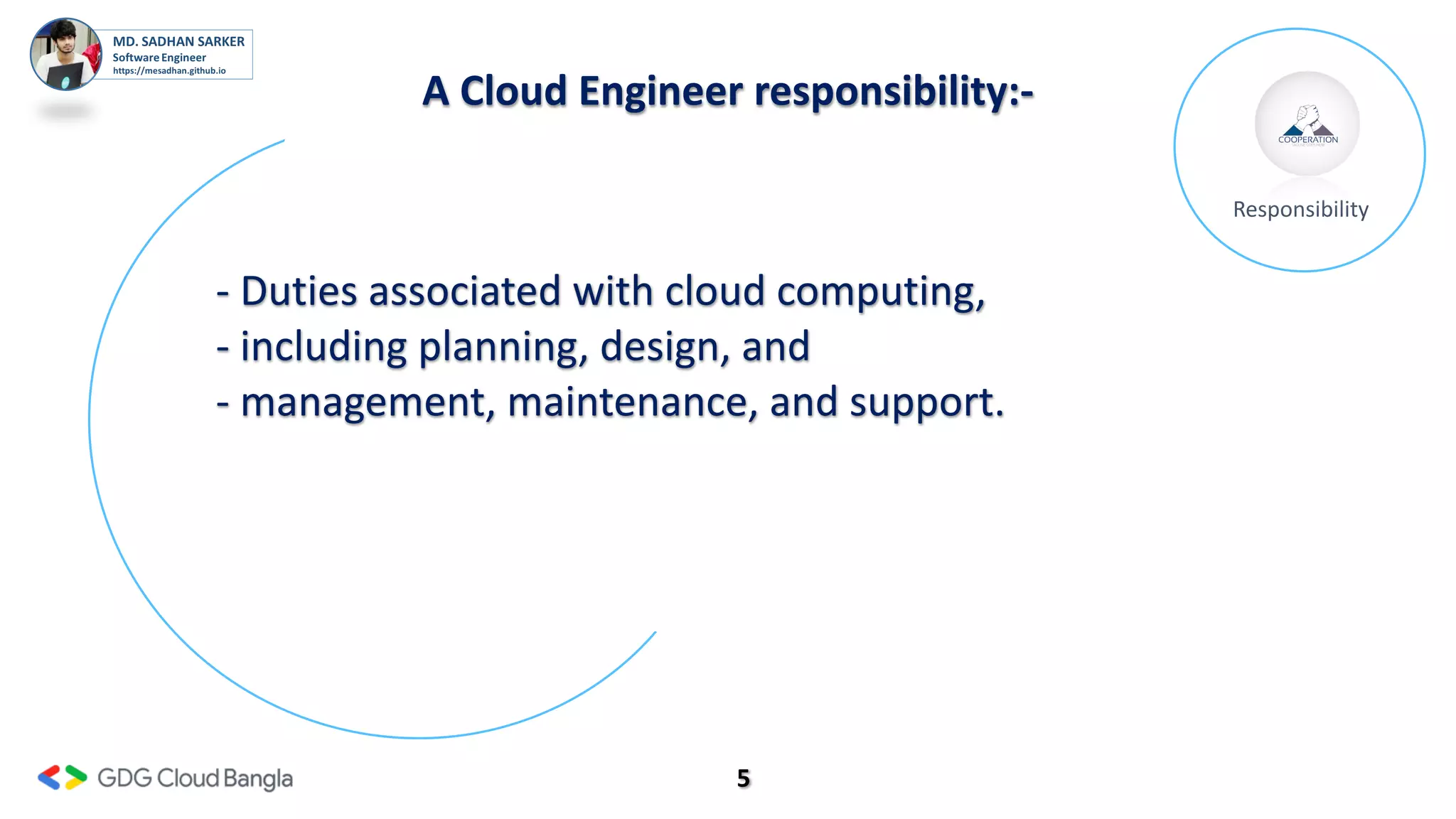5
A Cloud Engineer responsibility:-
Responsibility
- Duties associated with cloud computing,
- including planning, design, and
- management, maintenance, and support.
 