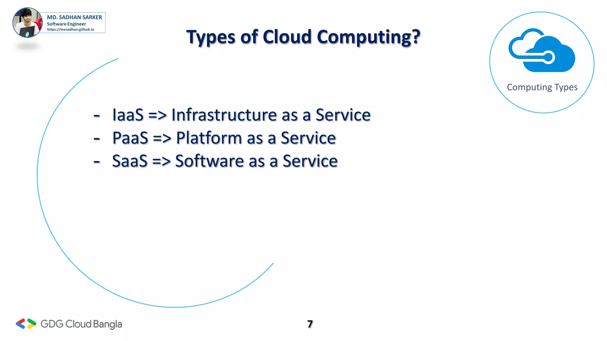 7
Types of Cloud Computing?
Computing Types
- IaaS => Infrastructure as a Service
- PaaS => Platform as a Service
- SaaS => Software as a Service
 