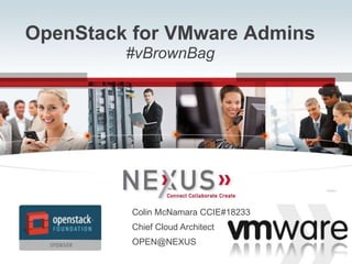 www.Nexusis.com 877.286.39871
OpenStack for VMware Admins
#vBrownBag
Connected VSPEXTM
Connected VSPEXTM
Colin McNamara CCIE#18233
Chief Cloud Architect
OPEN@NEXUS
 