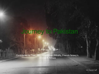 Journey to Pakistan Contributed by Tree_Elf_ , KhalilShah,SMrafiq, Friends farawy’s, Ahmed & Aliraza 