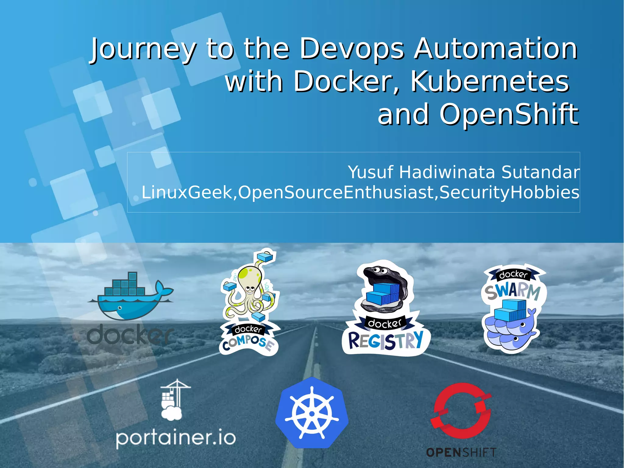 Yusuf Hadiwinata Sutandar LinuxGeek,OpenSourceEnthusiast,SecurityHobbies Journey to the Devops AutomationJourney to the Devops Automation with Docker, Kuberneteswith Docker, Kubernetes and OpenShiftand OpenShift 