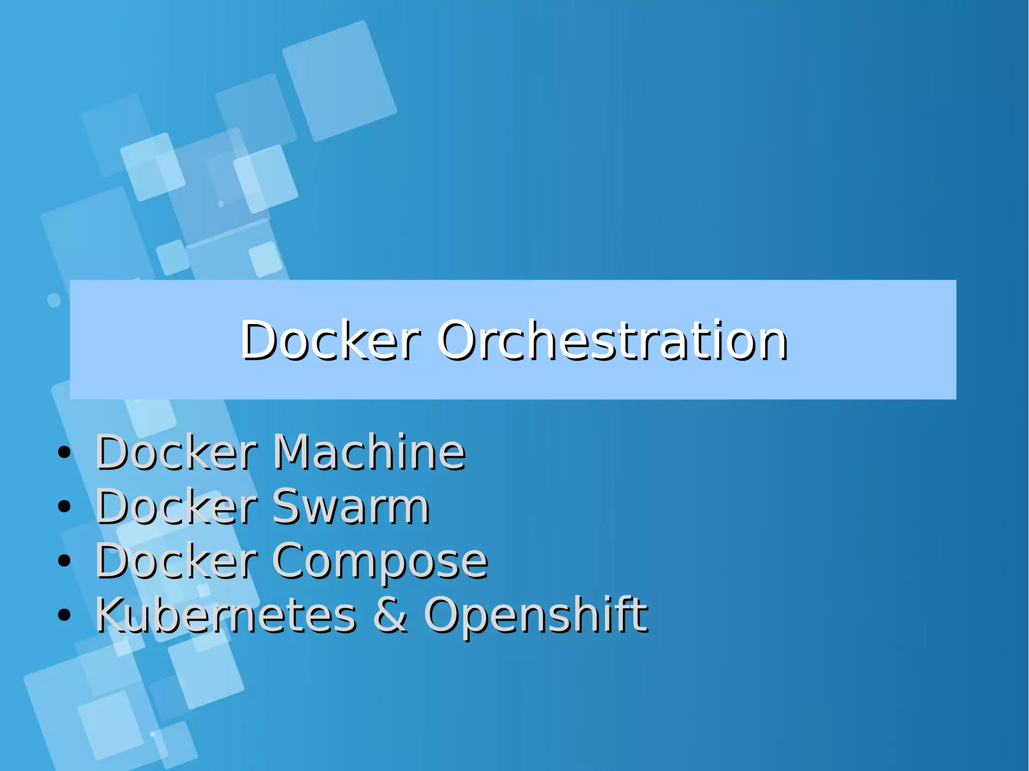 Docker OrchestrationDocker Orchestration ● Docker MachineDocker Machine ● Docker SwarmDocker Swarm ● Docker ComposeDocker Compose ● Kubernetes & OpenshiftKubernetes & Openshift 