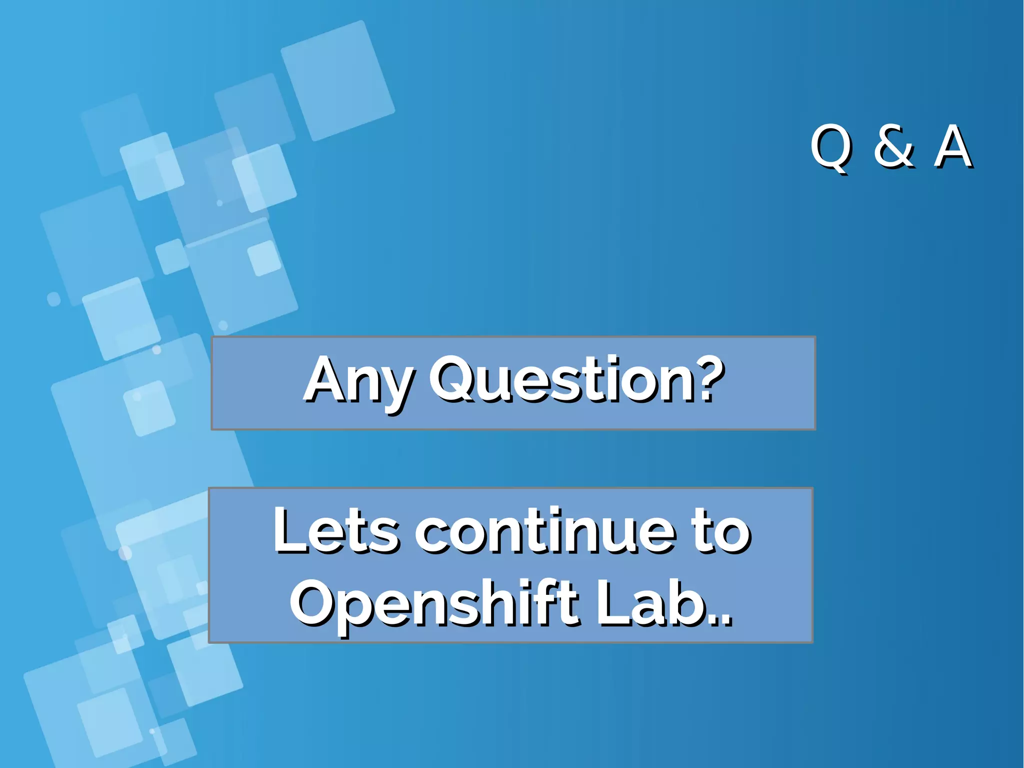 Q & AQ & A Any Question?Any Question? Lets continue toLets continue to Openshift Lab..Openshift Lab.. 
