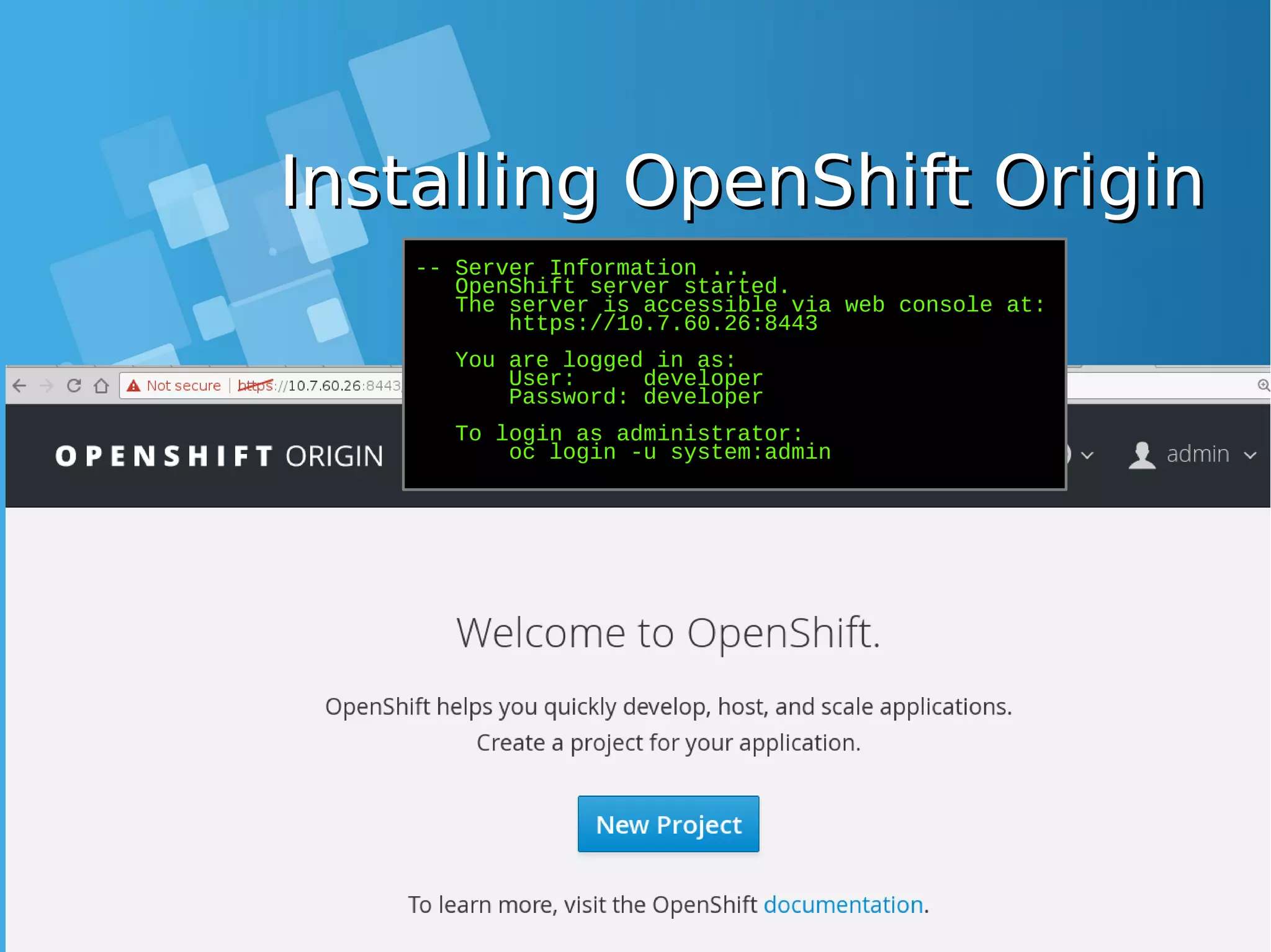Installing OpenShift OriginInstalling OpenShift Origin -- Server Information ... OpenShift server started. The server is accessible via web console at: https://10.7.60.26:8443 You are logged in as: User: developer Password: developer To login as administrator: oc login -u system:admin 