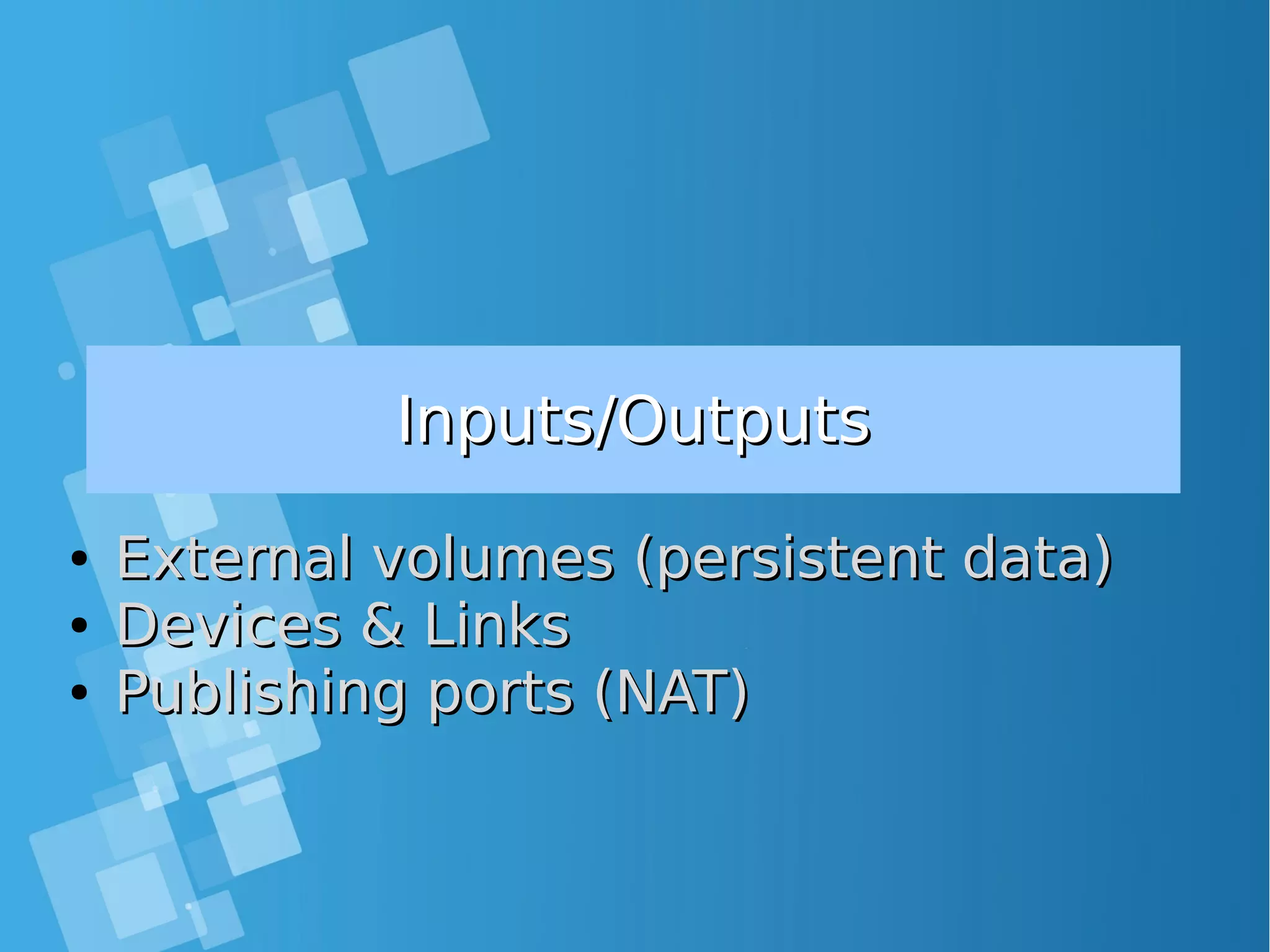 Inputs/OutputsInputs/Outputs ● External volumes (persistent data)External volumes (persistent data) ● Devices & LinksDevices & Links ● Publishing ports (NAT)Publishing ports (NAT) 