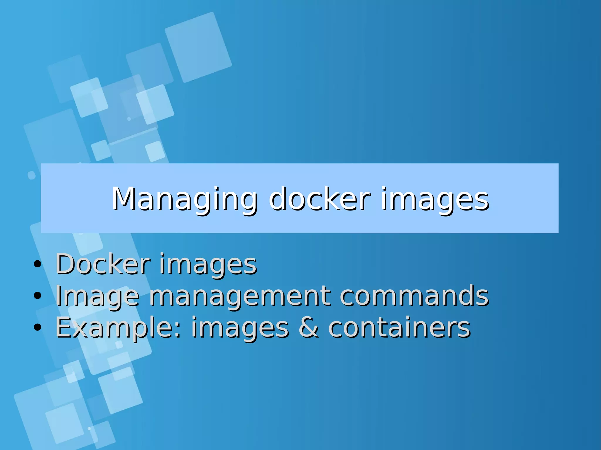 Managing docker imagesManaging docker images ● Docker imagesDocker images ● Image management commandsImage management commands ● Example: images & containersExample: images & containers 