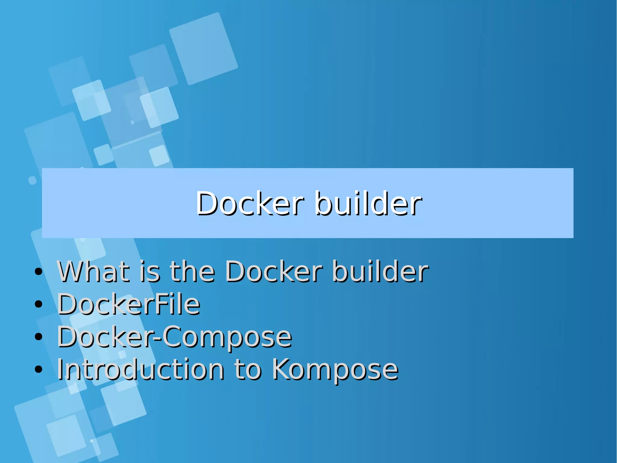 Docker builderDocker builder ● What is the Docker builderWhat is the Docker builder ● DockerFileDockerFile ● Docker-ComposeDocker-Compose ● Introduction to KomposeIntroduction to Kompose 