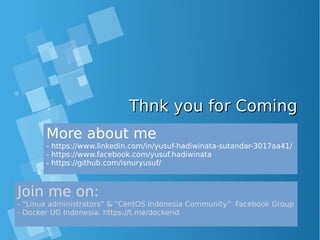 Thnk you for ComingThnk you for Coming
More about me
- https://www.linkedin.com/in/yusuf-hadiwinata-sutandar-3017aa41/
- https://www.facebook.com/yusuf.hadiwinata
- https://github.com/isnuryusuf/
Join me on:
- “Linux administrators” & “CentOS Indonesia Community” Facebook Group
- Docker UG Indonesia: https://t.me/dockerid
 