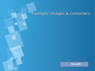 Example: images & containersExample: images & containers
Scracth
 