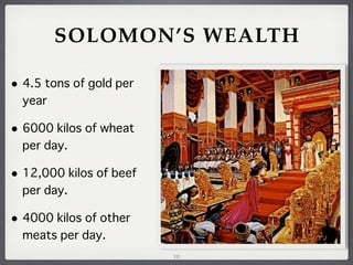 SOLOMON’S WEALTH
• 4.5 tons of gold per
year

• 6000 kilos of wheat
per day.

• 12,000 kilos of beef
per day.

• 4000 kilos of other
meats per day.
10

 