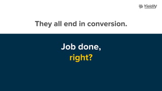 They all end in conversion.
Job done,
right?
 
