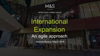 International
Expansion
An agile approach
Hannya Boulos, March 2018
MAKING EVERY MOMENT SPECIAL
 